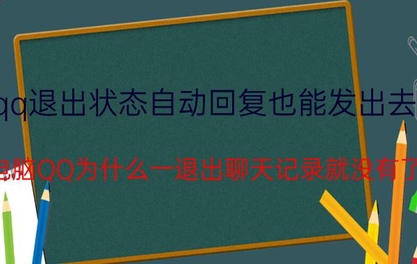 qq退出状态自动回复也能发出去吗 电脑QQ为什么一退出聊天记录就没有了？